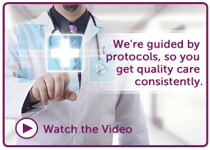 We're guided by protocols, so you get quality care consistently.