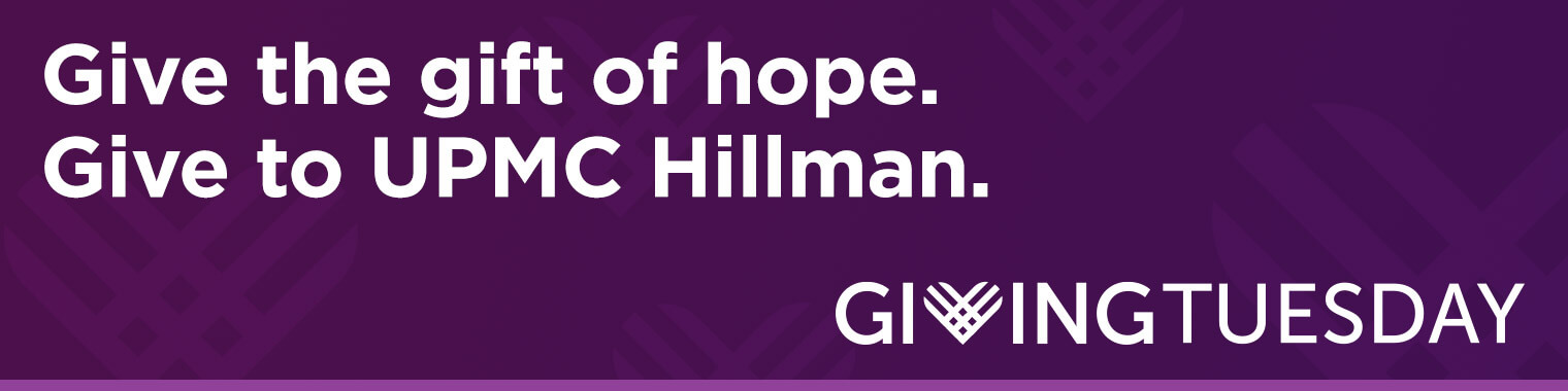 Give the gift of hope. Give to UPMC Hillman. Giving Tuesday