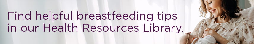 Find helpful breastfeeding tips in our Health Resources Library.