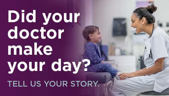 Did your doctor make your day? Tell us your story.