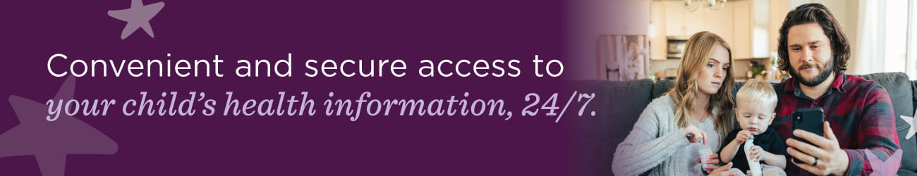 Convenient and secure access to your child's health information, 24/7.