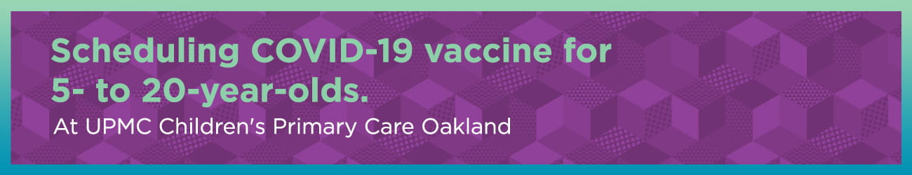 Scheduling COVID-19 vaccines for 5- to 20-year-olds. At UPMC Children's Primary Care Oakland.