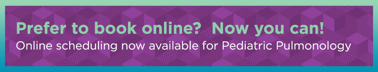Prefer to book online? Now you can! Online scheduling now available for Pediatric Pulmonology.
