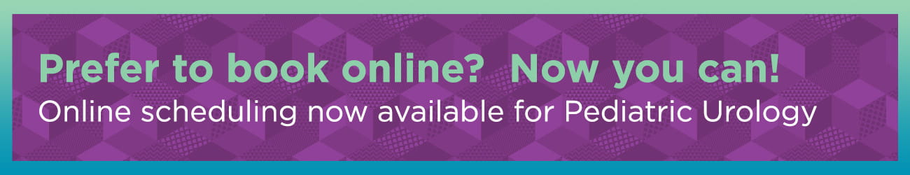 Prefer to book online? Now you can! Online scheduling now available for Pediatric Urology.