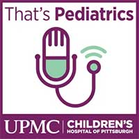 That's Pediatrics Podcast UPMC Children's Hospital of Pittsburgh