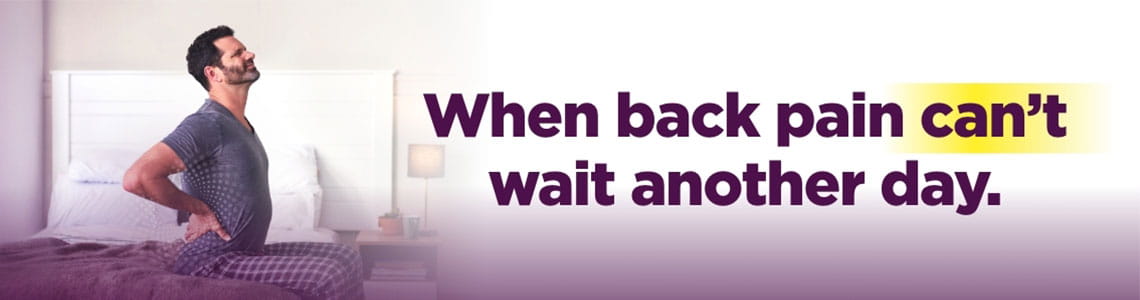 When back pain can't wait another day.