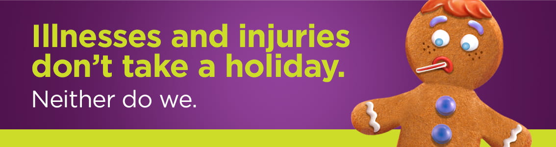 Illnesses and injuries don't take a holiday. Neither do we.