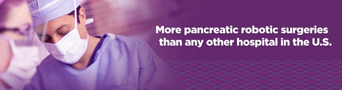 More pancreatic robotic surgeries than any other hospital in the U.S.