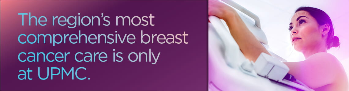 The region's most comprehensive breast cancer care is only at UPMC.