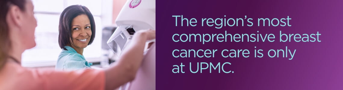 The region's most comprehensive breast cancer care is only at UPMC. 
