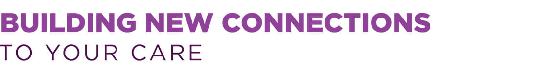 Building New Connections to Your Care