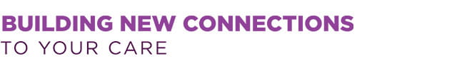 Building New Connections to Your Care
