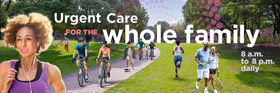 Image of woman running, a couple biking, a couple walking with tennis rackets, a child skateboarding, and a family riding bicycles with the words "Urgent Care for the whole family 8 a.m. to 8 p.m. daily"