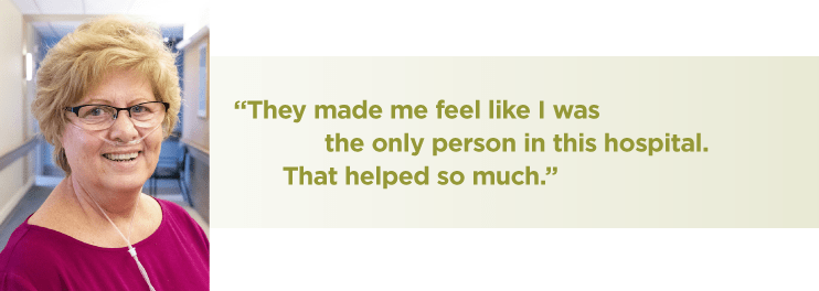 They made me feel like I was the only person in this hospital. That helped me so much.